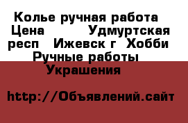 Колье ручная работа › Цена ­ 600 - Удмуртская респ., Ижевск г. Хобби. Ручные работы » Украшения   